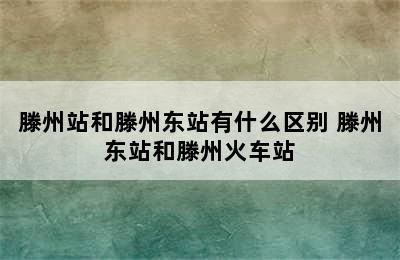 滕州站和滕州东站有什么区别 滕州东站和滕州火车站